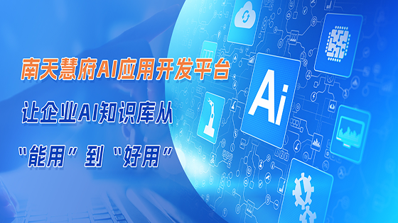 南天慧府AI应用开发平台 让企业AI知识库从“能用”到“好用”